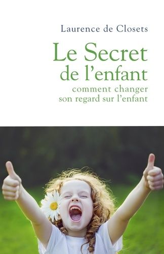 Le secret de l'enfant : je suis acteur d'une nouvelle éducation